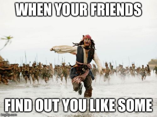 Jack Sparrow Being Chased Meme | WHEN YOUR FRIENDS; FIND OUT YOU LIKE SOMEONE | image tagged in memes,jack sparrow being chased | made w/ Imgflip meme maker