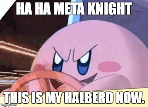 KIRBY HAS GOT YOU! | HA HA META KNIGHT; THIS IS MY HALBERD NOW. | image tagged in kirby has got you | made w/ Imgflip meme maker