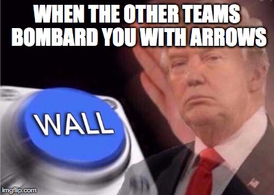 Trump wall button  | WHEN THE OTHER TEAMS BOMBARD YOU WITH ARROWS | image tagged in trump wall button | made w/ Imgflip meme maker