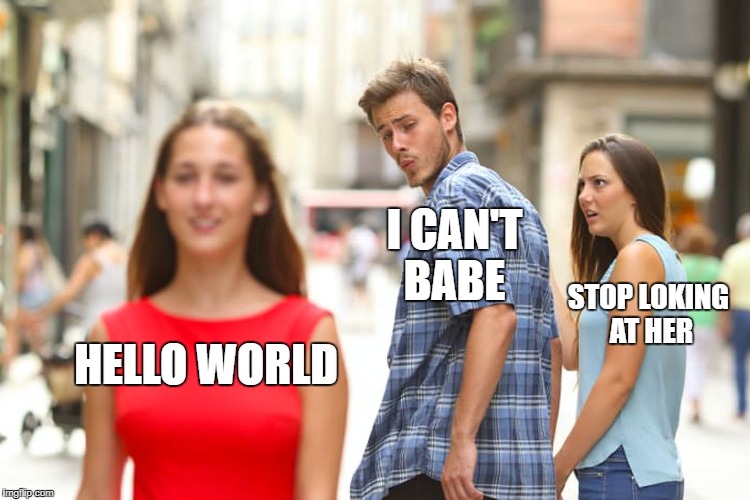 Distracted Boyfriend | I CAN'T BABE; STOP LOKING AT HER; HELLO WORLD | image tagged in memes,distracted boyfriend | made w/ Imgflip meme maker