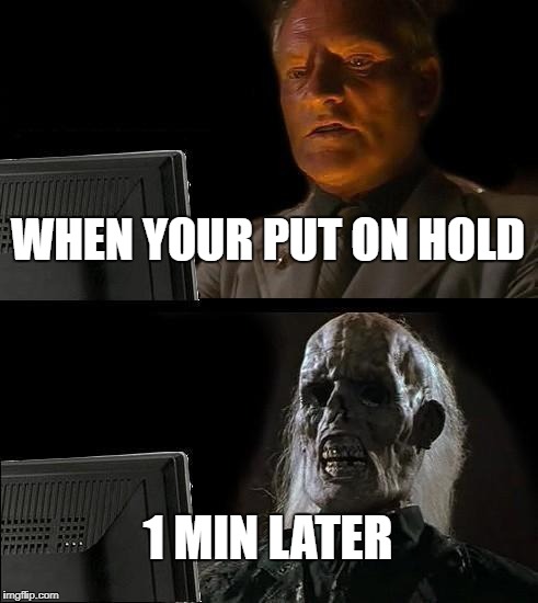 I'll Just Wait Here Meme | WHEN YOUR PUT ON HOLD; 1 MIN LATER | image tagged in memes,ill just wait here | made w/ Imgflip meme maker