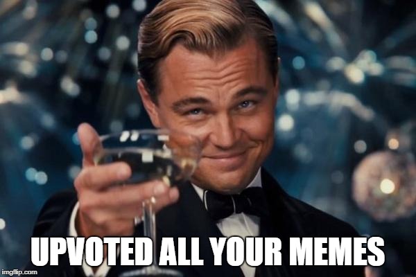 Leonardo Dicaprio Cheers Meme | UPVOTED ALL YOUR MEMES | image tagged in memes,leonardo dicaprio cheers | made w/ Imgflip meme maker