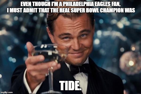 They had me thinking every commercial was going to be a Tide commercial! Well played, folks, very well played! | EVEN THOUGH I'M A PHILADELPHIA EAGLES FAN, I MUST ADMIT THAT THE REAL SUPER BOWL CHAMPION WAS; TIDE. | image tagged in memes,leonardo dicaprio cheers,tide,super bowl,philadelphia eagles,you the real mvp | made w/ Imgflip meme maker