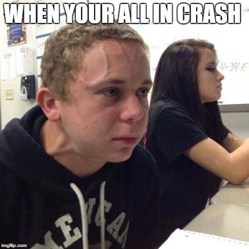 nervous guy | WHEN YOUR ALL IN CRASH | image tagged in nervous guy | made w/ Imgflip meme maker