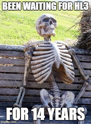 Waiting Skeleton Meme | BEEN WAITING FOR HL3; FOR 14 YEARS | image tagged in memes,waiting skeleton | made w/ Imgflip meme maker
