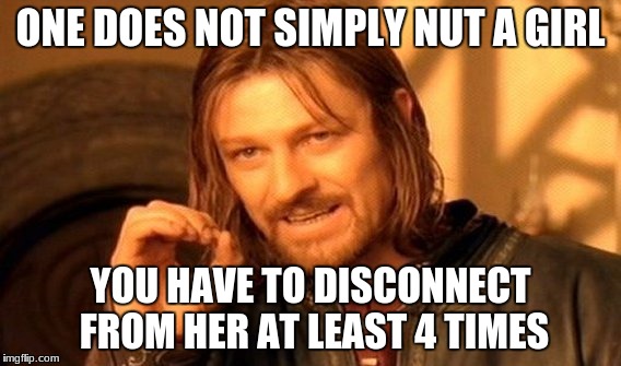 ONE DOES NOT SIMPLY NUT A GIRL YOU HAVE TO DISCONNECT FROM HER AT LEAST 4 TIMES | image tagged in memes,one does not simply | made w/ Imgflip meme maker