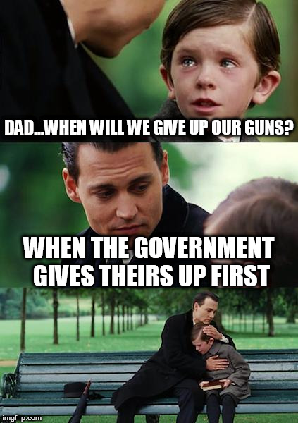 Finding Neverland Meme | DAD...WHEN WILL WE GIVE UP OUR GUNS? WHEN THE GOVERNMENT GIVES THEIRS UP FIRST | image tagged in memes,finding neverland | made w/ Imgflip meme maker