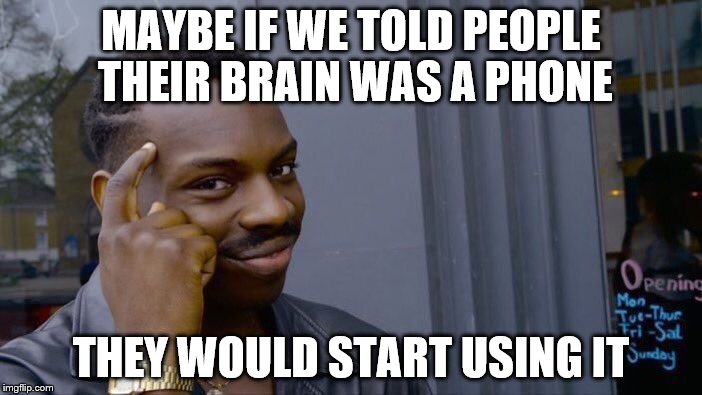 Roll Safe Think About It Meme | MAYBE IF WE TOLD PEOPLE THEIR BRAIN WAS A PHONE; THEY WOULD START USING IT | image tagged in memes,roll safe think about it | made w/ Imgflip meme maker