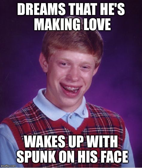 Bad Luck Brian Meme | DREAMS THAT HE'S MAKING LOVE; WAKES UP WITH SPUNK ON HIS FACE | image tagged in memes,bad luck brian | made w/ Imgflip meme maker