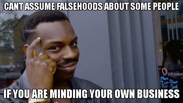 Roll Safe Think About It Meme | CANT ASSUME FALSEHOODS ABOUT SOME PEOPLE IF YOU ARE MINDING YOUR OWN BUSINESS | image tagged in memes,roll safe think about it | made w/ Imgflip meme maker