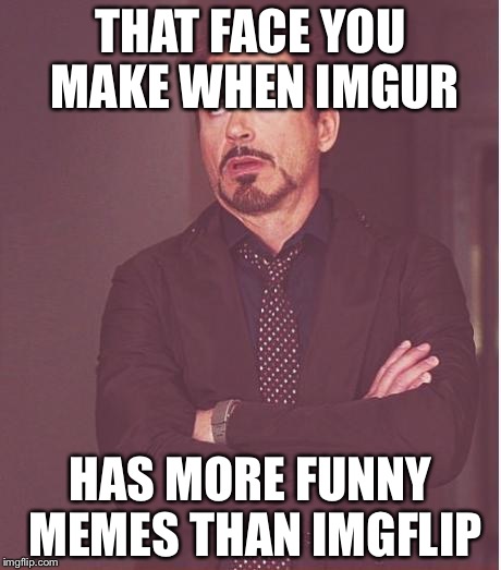 STEP UP YOUR GAME IMGFLIP |  THAT FACE YOU MAKE WHEN IMGUR; HAS MORE FUNNY MEMES THAN IMGFLIP | image tagged in memes,face you make robert downey jr | made w/ Imgflip meme maker