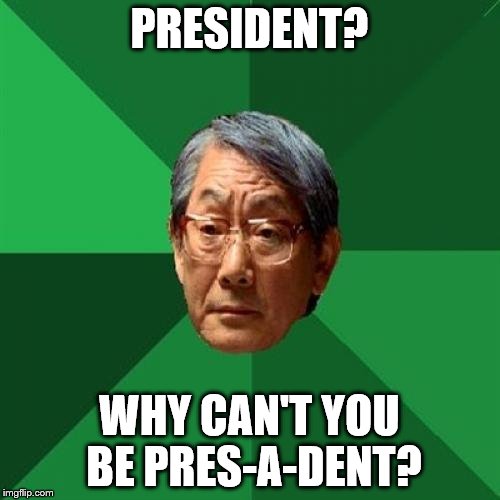 PRESIDENT? WHY CAN'T YOU BE PRES-A-DENT? | made w/ Imgflip meme maker