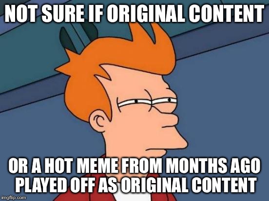 we are on to you!!!! | NOT SURE IF ORIGINAL CONTENT; OR A HOT MEME FROM MONTHS AGO PLAYED OFF AS ORIGINAL CONTENT | image tagged in memes,futurama fry | made w/ Imgflip meme maker