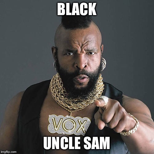 Mr T Pity The Fool | BLACK; UNCLE SAM | image tagged in memes,mr t pity the fool | made w/ Imgflip meme maker