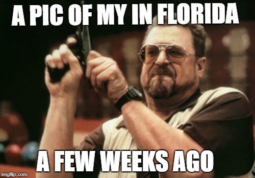Am I The Only One Around Here Meme | A PIC OF MY IN FLORIDA; A FEW WEEKS AGO | image tagged in memes,am i the only one around here,school | made w/ Imgflip meme maker