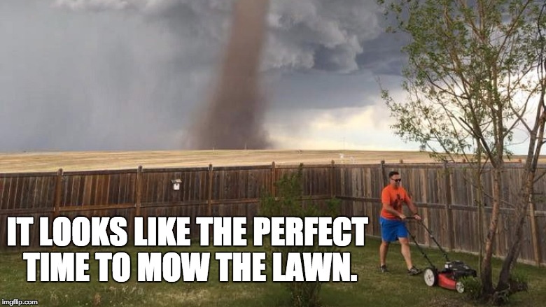 Tornado Lawn Mower | IT LOOKS LIKE THE PERFECT TIME TO MOW THE LAWN. | image tagged in tornado lawn mower | made w/ Imgflip meme maker