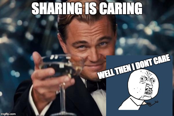 Leonardo Dicaprio Cheers | SHARING IS CARING; WELL THEN I DONT CARE | image tagged in memes,leonardo dicaprio cheers | made w/ Imgflip meme maker