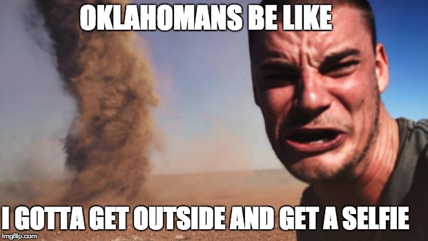 Tornado Guy | OKLAHOMANS BE LIKE; I GOTTA GET OUTSIDE AND GET A SELFIE | image tagged in tornado guy | made w/ Imgflip meme maker