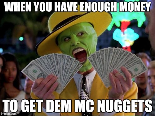 TIME FOR DEM Mc NUGGEEEETSssSSsS | WHEN YOU HAVE ENOUGH MONEY; TO GET DEM MC NUGGETS | image tagged in memes,money money,mcdonalds,dank memes,wendy's | made w/ Imgflip meme maker