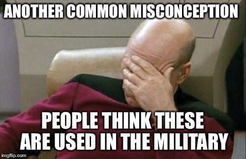 Captain Picard Facepalm Meme | ANOTHER COMMON MISCONCEPTION PEOPLE THINK THESE ARE USED IN THE MILITARY | image tagged in memes,captain picard facepalm | made w/ Imgflip meme maker