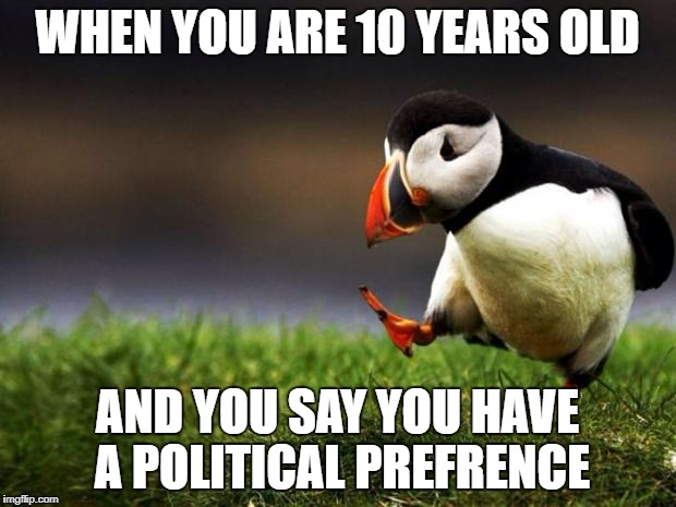 Unpopular Opinion Puffin Meme | WHEN YOU ARE 10 YEARS OLD; AND YOU SAY YOU HAVE A POLITICAL PREFRENCE | image tagged in memes,unpopular opinion puffin | made w/ Imgflip meme maker