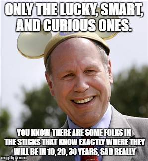 CEO | ONLY THE LUCKY, SMART, AND CURIOUS ONES. YOU KNOW THERE ARE SOME FOLKS IN THE STICKS THAT KNOW EXACTLY WHERE THEY WILL BE IN 10, 20, 30 YEAR | image tagged in ceo | made w/ Imgflip meme maker