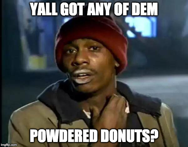 Y'all Got Any More Of That | YALL GOT ANY OF DEM; POWDERED DONUTS? | image tagged in memes,y'all got any more of that | made w/ Imgflip meme maker