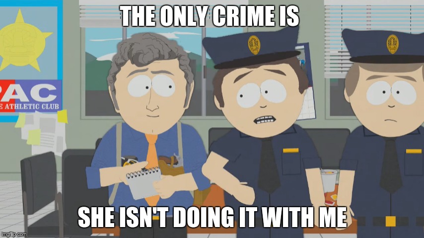 south park the crime ms stevenson | THE ONLY CRIME IS; SHE ISN'T DOING IT WITH ME | image tagged in south park the crime ms stevenson | made w/ Imgflip meme maker