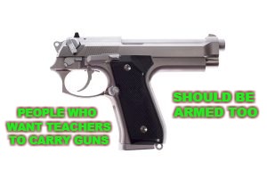 You Know... For Protection | SHOULD BE ARMED TOO; PEOPLE WHO WANT TEACHERS TO CARRY GUNS | image tagged in arming teachers,backwards gun | made w/ Imgflip meme maker
