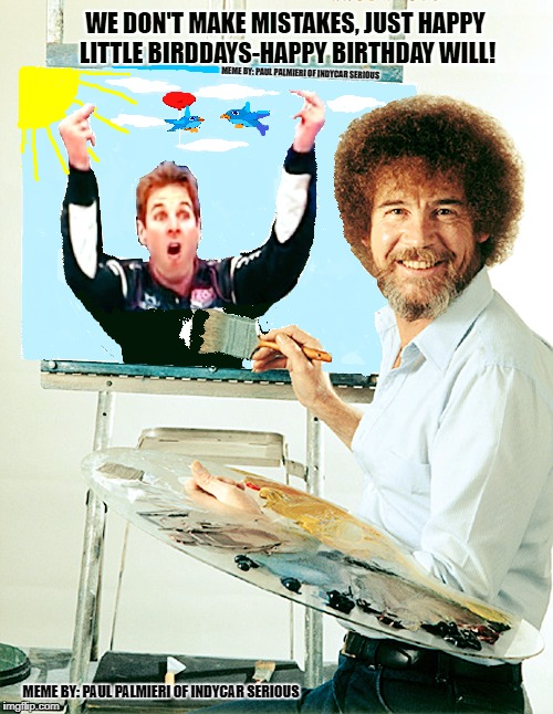 Will Power Dirty Birds Birthday with Bob Ross. | image tagged in will power,indycar series,indycar,bob ross,indy | made w/ Imgflip meme maker