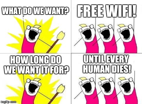 What Do We Want | WHAT DO WE WANT? FREE WIFI! UNTIL EVERY HUMAN DIES! HOW LONG DO WE WANT IT FOR? | image tagged in memes,what do we want | made w/ Imgflip meme maker