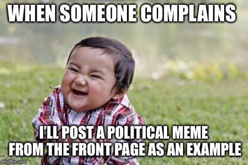 Evil Toddler Meme | WHEN SOMEONE COMPLAINS I’LL POST A POLITICAL MEME FROM THE FRONT PAGE AS AN EXAMPLE | image tagged in memes,evil toddler | made w/ Imgflip meme maker