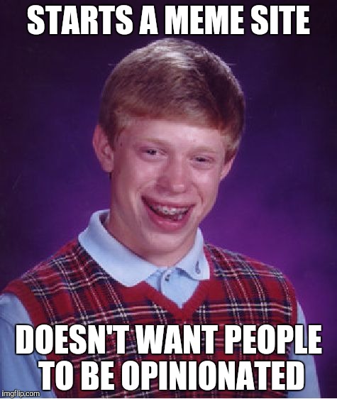 Bad Luck Brian | STARTS A MEME SITE; DOESN'T WANT PEOPLE TO BE OPINIONATED | image tagged in memes,bad luck brian | made w/ Imgflip meme maker