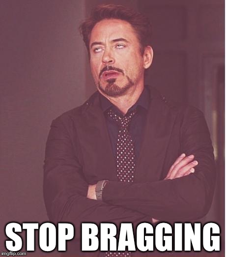 Face You Make Robert Downey Jr Meme | STOP BRAGGING | image tagged in memes,face you make robert downey jr | made w/ Imgflip meme maker