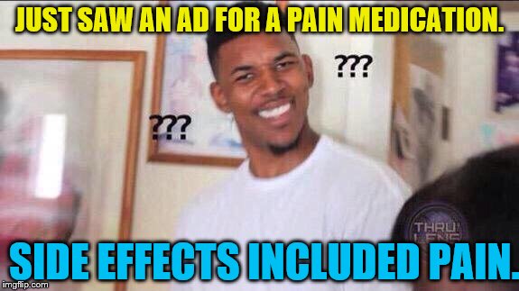 the irony | JUST SAW AN AD FOR A PAIN MEDICATION. SIDE EFFECTS INCLUDED PAIN. | image tagged in black guy confused,irony,pain,medication,commercial,ad | made w/ Imgflip meme maker