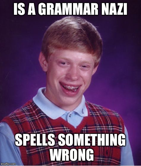 Bad Luck Brian Meme | IS A GRAMMAR NAZI SPELLS SOMETHING WRONG | image tagged in memes,bad luck brian | made w/ Imgflip meme maker