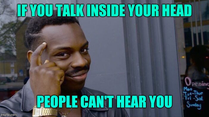 Roll Safe Think About It Meme | IF YOU TALK INSIDE YOUR HEAD PEOPLE CAN'T HEAR YOU | image tagged in memes,roll safe think about it | made w/ Imgflip meme maker