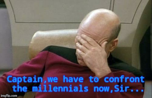 Captain Picard Facepalm Meme | Captain,we have to confront the millennials now,Sir... | image tagged in memes,captain picard facepalm | made w/ Imgflip meme maker
