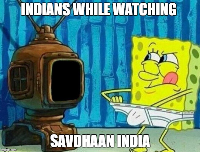 INDIANS WHILE WATCHING; SAVDHAAN INDIA | image tagged in indians | made w/ Imgflip meme maker