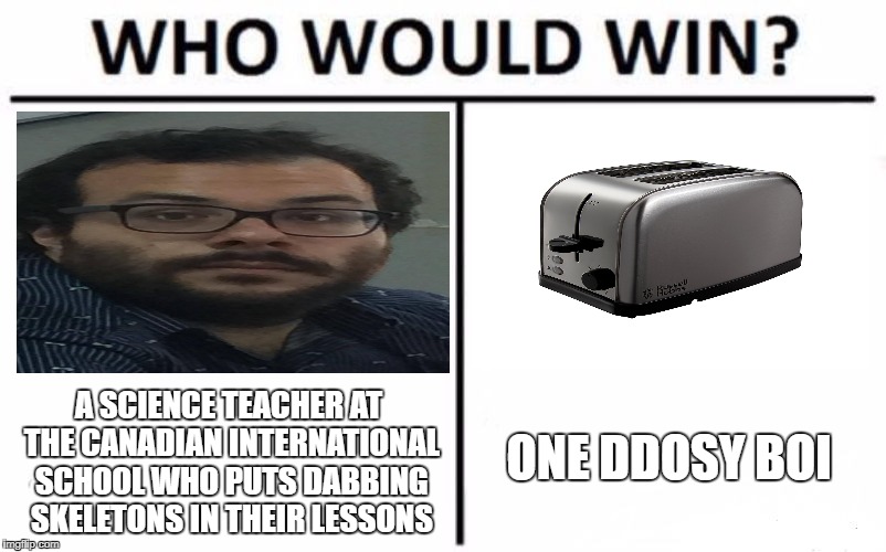 Who Would Win? Meme | ONE DDOSY BOI; A SCIENCE TEACHER AT THE CANADIAN INTERNATIONAL SCHOOL WHO PUTS DABBING SKELETONS IN THEIR LESSONS | image tagged in memes,who would win | made w/ Imgflip meme maker