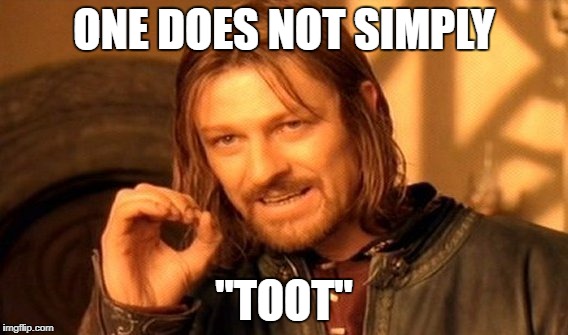 One Does Not Simply | ONE DOES NOT SIMPLY; "TOOT" | image tagged in memes,one does not simply | made w/ Imgflip meme maker