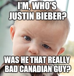 Skeptical Baby | I'M, WHO'S JUSTIN BIEBER? WAS HE THAT REALLY BAD CANADIAN GUY? | image tagged in memes,skeptical baby | made w/ Imgflip meme maker