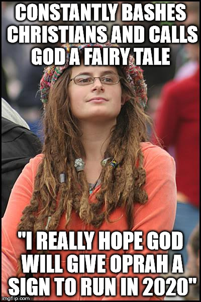 College Liberal Meme |  CONSTANTLY BASHES CHRISTIANS AND CALLS GOD A FAIRY TALE; "I REALLY HOPE GOD WILL GIVE OPRAH A SIGN TO RUN IN 2020" | image tagged in memes,college liberal | made w/ Imgflip meme maker