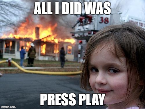 Disaster Girl | ALL I DID WAS; PRESS PLAY | image tagged in memes,disaster girl | made w/ Imgflip meme maker
