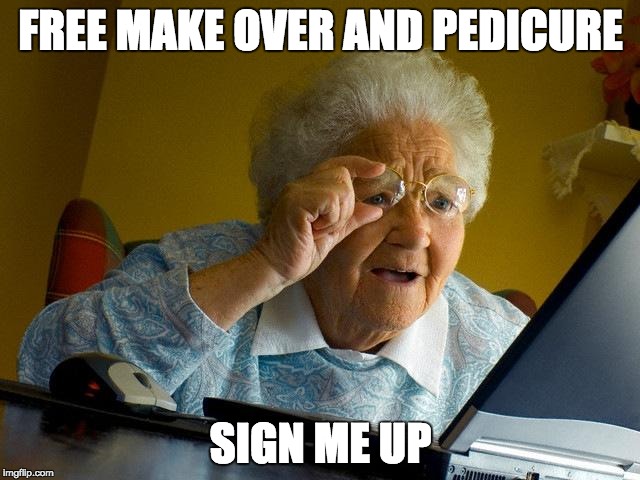Grandma Finds The Internet Meme | FREE MAKE OVER AND PEDICURE; SIGN ME UP | image tagged in memes,grandma finds the internet | made w/ Imgflip meme maker