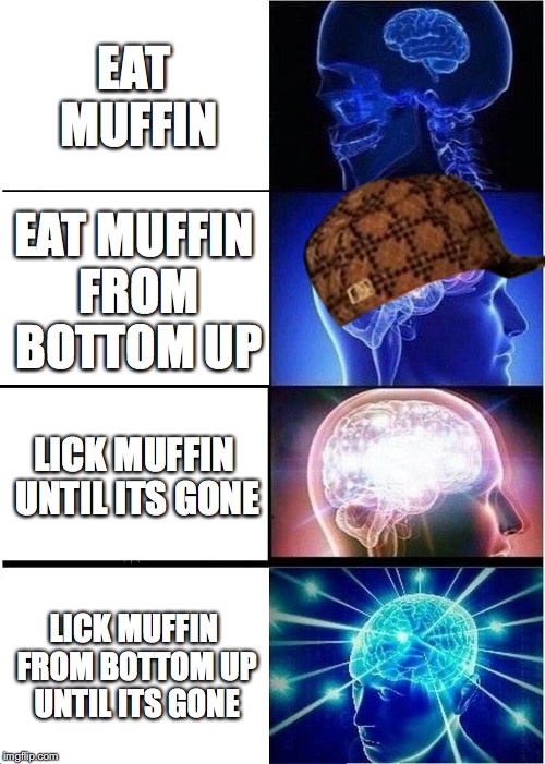 Expanding Brain Meme | EAT MUFFIN; EAT MUFFIN FROM BOTTOM UP; LICK MUFFIN UNTIL ITS GONE; LICK MUFFIN FROM BOTTOM UP UNTIL ITS GONE | image tagged in memes,expanding brain,scumbag | made w/ Imgflip meme maker