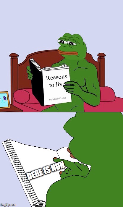 Blank Pepe Reasons to Live | DERE IS NUN | image tagged in blank pepe reasons to live | made w/ Imgflip meme maker