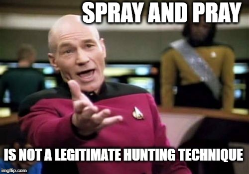 Picard Wtf Meme | SPRAY AND PRAY IS NOT A LEGITIMATE HUNTING TECHNIQUE | image tagged in memes,picard wtf | made w/ Imgflip meme maker