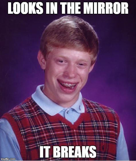 Bad Luck Brian Meme | LOOKS IN THE MIRROR; IT BREAKS | image tagged in memes,bad luck brian | made w/ Imgflip meme maker