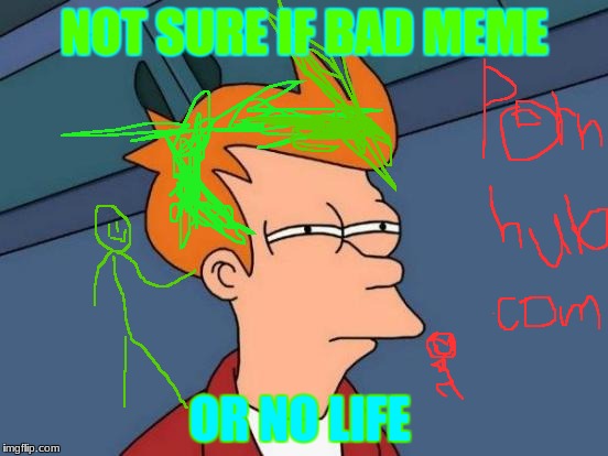 Futurama Fry Meme | NOT SURE IF BAD MEME; OR NO LIFE | image tagged in memes,futurama fry | made w/ Imgflip meme maker